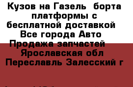 Кузов на Газель, борта,платформы с бесплатной доставкой - Все города Авто » Продажа запчастей   . Ярославская обл.,Переславль-Залесский г.